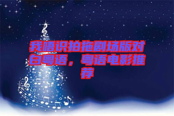 我唔識(shí)拍拖劇場(chǎng)版對(duì)白粵語(yǔ)，粵語(yǔ)電影推薦