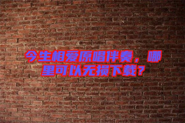 今生相愛原唱伴奏，哪里可以無損下載？