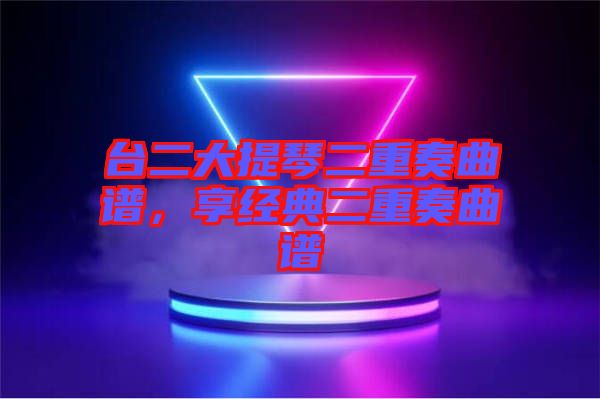 臺二大提琴二重奏曲譜，享經(jīng)典二重奏曲譜