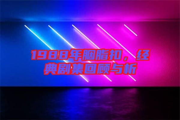 1988年胭脂扣，經(jīng)典劇集回顧與析
