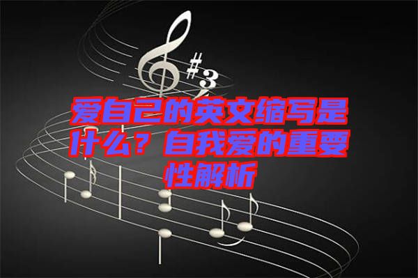 愛自己的英文縮寫是什么？自我愛的重要性解析