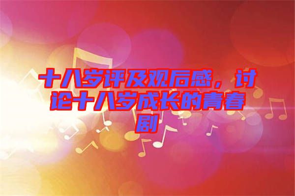 十八歲評(píng)及觀(guān)后感，討論十八歲成長(zhǎng)的青春劇