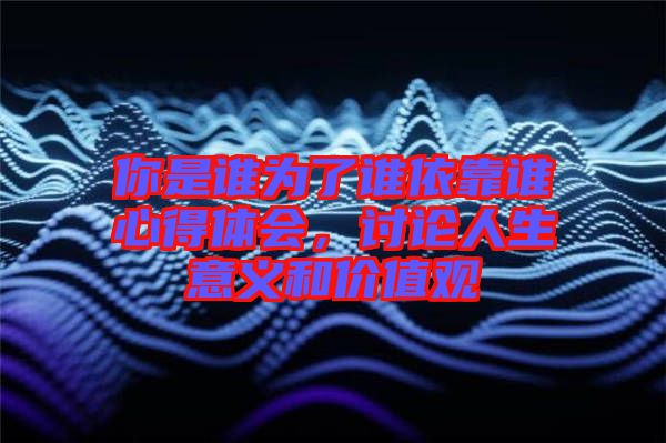 你是誰為了誰依靠誰心得體會，討論人生意義和價值觀