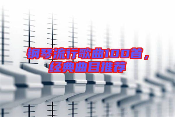 鋼琴流行歌曲100首，經(jīng)典曲目推薦