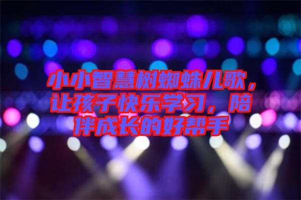 小小智慧樹蜘蛛兒歌，讓孩子快樂學習，陪伴成長的好幫手