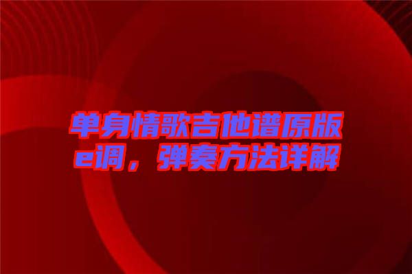 單身情歌吉他譜原版e調(diào)，彈奏方法詳解