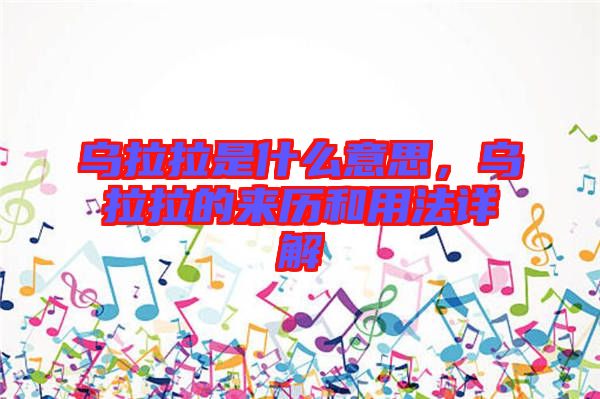 烏拉拉是什么意思，烏拉拉的來歷和用法詳解