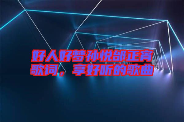 好人好夢孫悅邰正宵歌詞，享好聽的歌曲