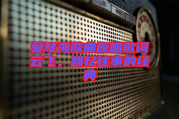 愛(ài)琴海歌曲原唱歌詞云飛，回憶往事的經(jīng)典