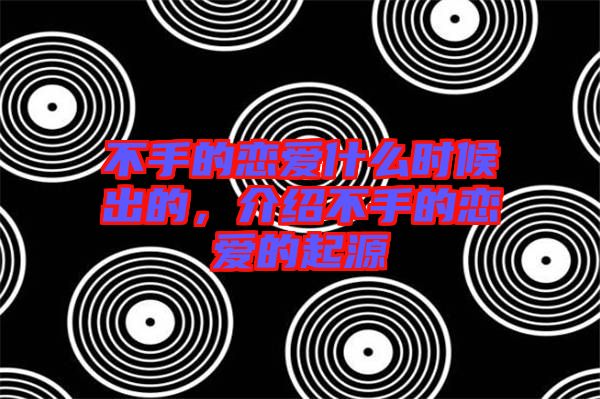 不手的戀愛(ài)什么時(shí)候出的，介紹不手的戀愛(ài)的起源
