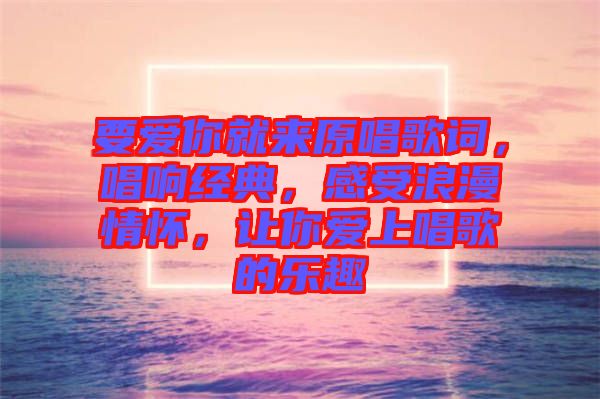 要愛你就來原唱歌詞，唱響經(jīng)典，感受浪漫情懷，讓你愛上唱歌的樂趣