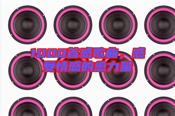 1000首感歌曲，感受情感的愈力量