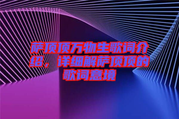 薩頂頂萬物生歌詞介紹，詳細(xì)解薩頂頂?shù)母柙~意境