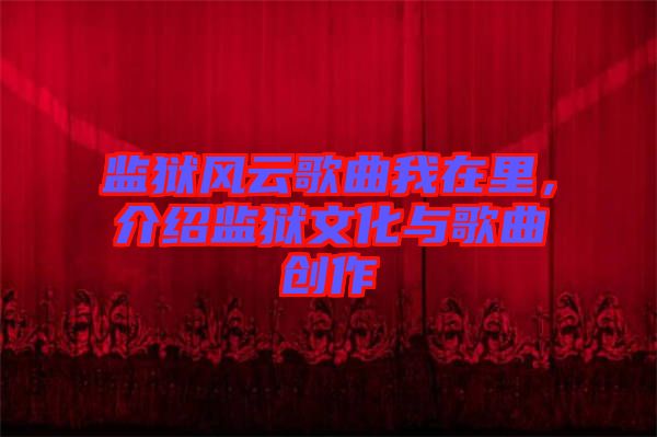 監(jiān)獄風(fēng)云歌曲我在里，介紹監(jiān)獄文化與歌曲創(chuàng)作