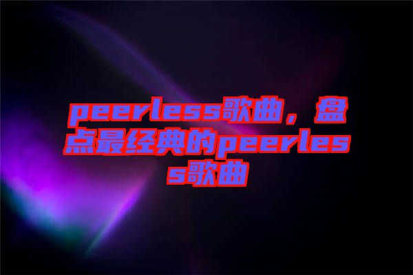 peerless歌曲，盤點最經典的peerless歌曲