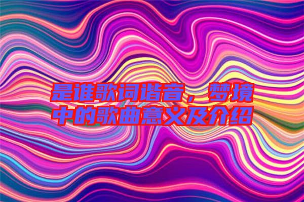 是誰歌詞諧音，夢境中的歌曲意義及介紹