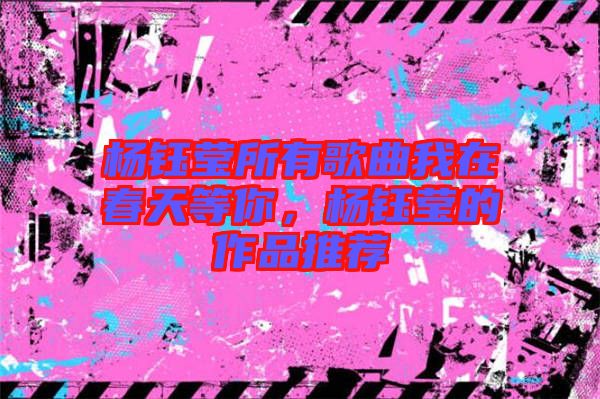 楊鈺瑩所有歌曲我在春天等你，楊鈺瑩的作品推薦