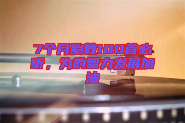 7個(gè)月胎教100首必聽(tīng)，為的智力發(fā)展加油