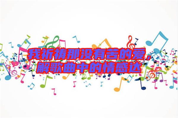 我祈禱那沒有苦的愛，解歌曲中的情感達(dá)
