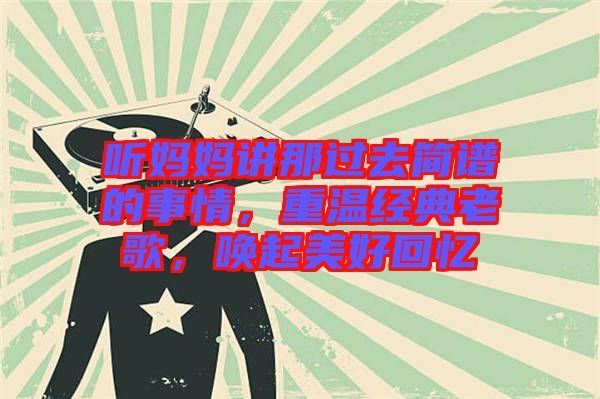 聽媽媽講那過去簡譜的事情，重溫經(jīng)典老歌，喚起美好回憶