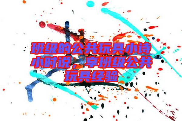 班級的公共玩具小詩小時說，享班級公共玩具經(jīng)驗