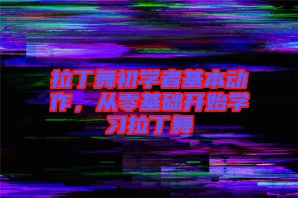 拉丁舞初學者基本動作，從零基礎(chǔ)開始學習拉丁舞