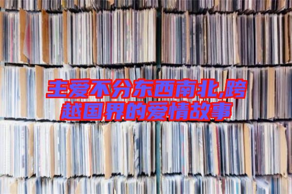 主愛不分東西南北,跨越國(guó)界的愛情故事