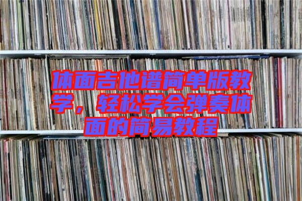 體面吉他譜簡單版教學(xué)，輕松學(xué)會彈奏體面的簡易教程