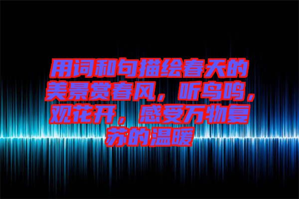 用詞和句描繪春天的美景賞春風(fēng)，聽鳥鳴，觀花開，感受萬(wàn)物復(fù)蘇的溫暖