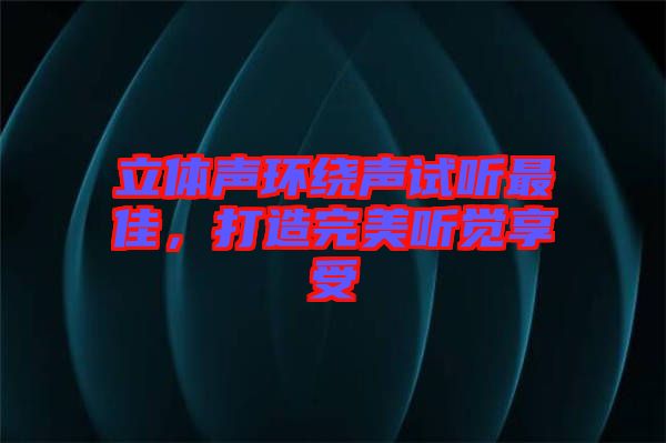 立體聲環(huán)繞聲試聽(tīng)最佳，打造完美聽(tīng)覺(jué)享受