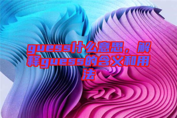 guess什么意思，解釋guess的含義和用法