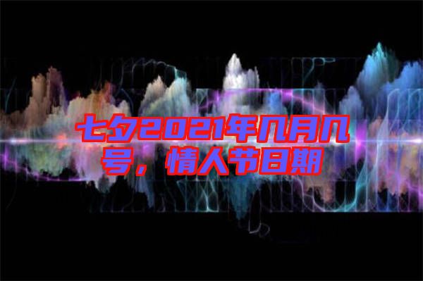 七夕2021年幾月幾號(hào)，情人節(jié)日期