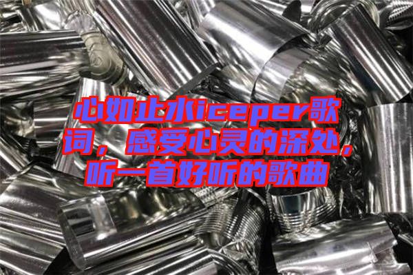 心如止水iceper歌詞，感受心靈的深處，聽一首好聽的歌曲