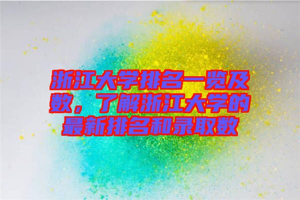 浙江大學排名一覽及數(shù)，了解浙江大學的最新排名和錄取數(shù)