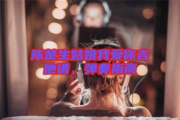 陳楚生姑娘我愛(ài)你吉他譜，彈奏指南