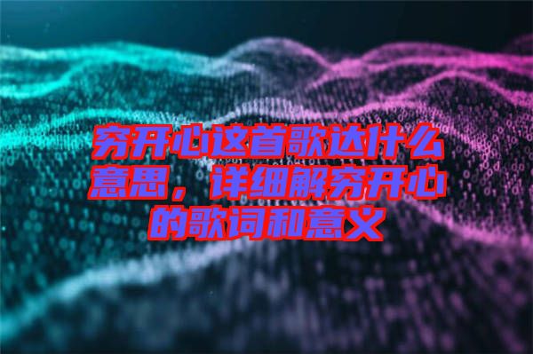 窮開心這首歌達(dá)什么意思，詳細(xì)解窮開心的歌詞和意義