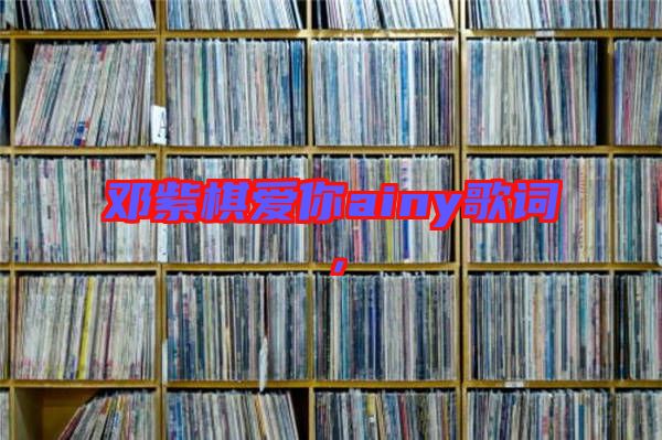 鄧紫棋愛你ainy歌詞，