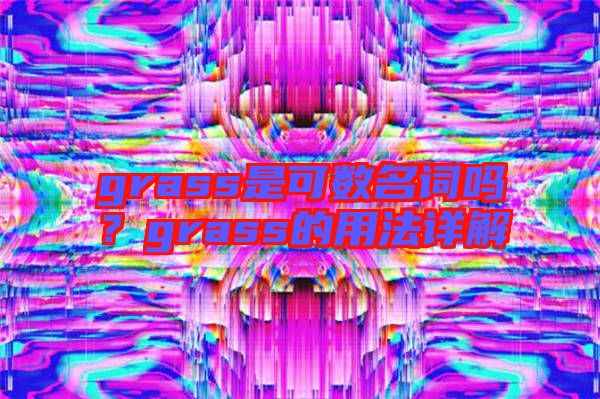 grass是可數(shù)名詞嗎？grass的用法詳解