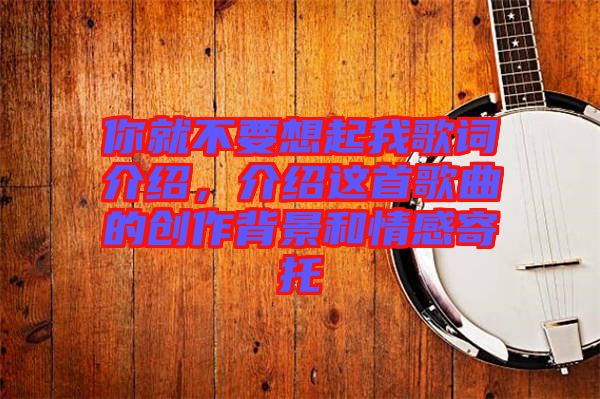 你就不要想起我歌詞介紹，介紹這首歌曲的創(chuàng)作背景和情感寄托