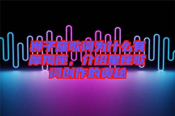 獅子座歌詞為什么有摩羯座，介紹星座歌詞創(chuàng)作的奧秘