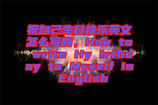 祝自己生日快樂(lè)英文怎么寫的，How to write Hy irthday to Myself in English