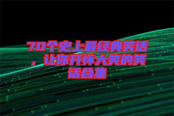 70個史上最經(jīng)典笑話，讓你開懷大笑的笑話合集