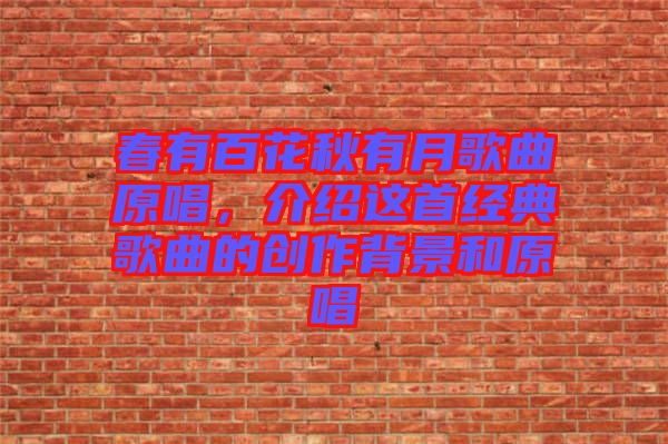 春有百花秋有月歌曲原唱，介紹這首經(jīng)典歌曲的創(chuàng)作背景和原唱