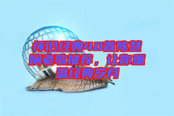 懷舊經(jīng)典40首陳慧嫻老歌推薦，讓你重溫經(jīng)典歲月