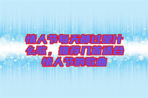 情人節(jié)每天都過是什么歌，推薦幾首適合情人節(jié)的歌曲