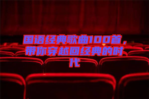 國語經(jīng)典歌曲100首，帶你穿越回經(jīng)典的時代