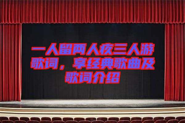 一人留兩人疚三人游歌詞，享經(jīng)典歌曲及歌詞介紹