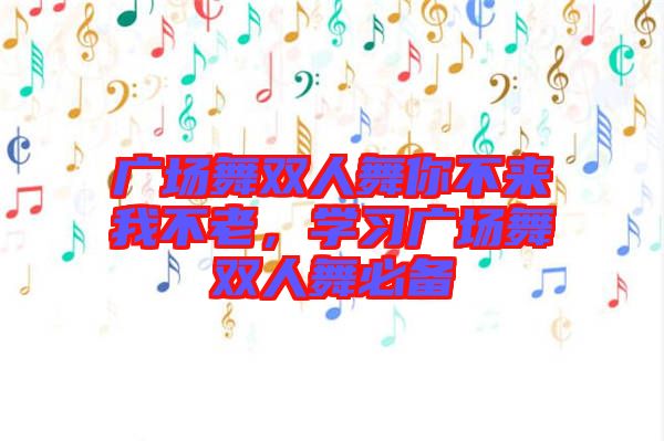 廣場舞雙人舞你不來我不老，學(xué)習(xí)廣場舞雙人舞必備