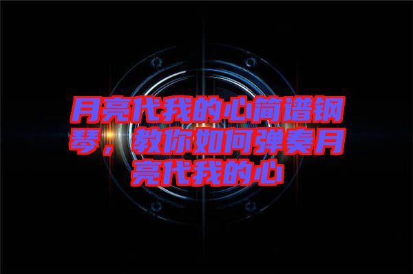 月亮代我的心簡(jiǎn)譜鋼琴，教你如何彈奏月亮代我的心