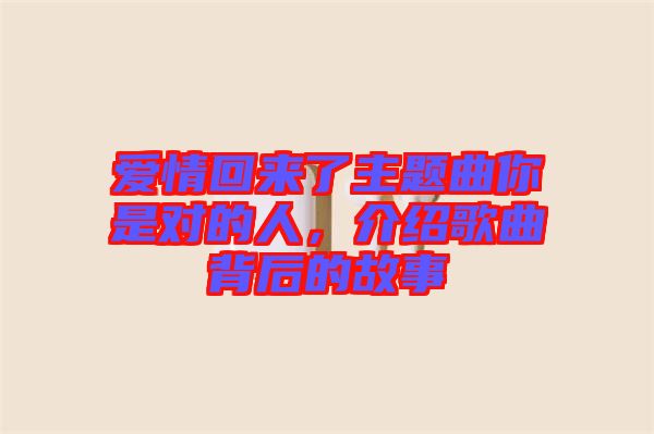 愛情回來了主題曲你是對的人，介紹歌曲背后的故事